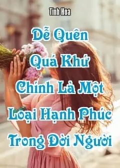 Ảnh Dễ Quên Quá Khứ Chính Là Một Loại Hạnh Phúc Trong Đời Người