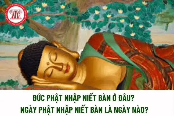 Ngày Phật Nhập Niết Bàn Là Ngày Nào? Đức Phật Nhập Niết Bàn Ở Đâu?