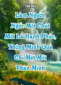 Ảnh Làm Người, Ngốc Một Chút Mới Là Hạnh Phúc, Thông Minh Quá Chỉ Mệt Mỏi Thân Mình