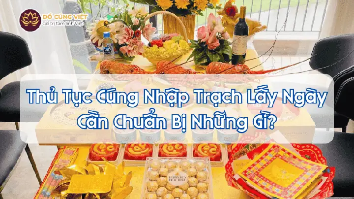 Cẩm Nang Bài Cúng Về Nhà Mới Lấy Ngày Chuẩn Tâm Linh Và Các Bước Thực Hiện