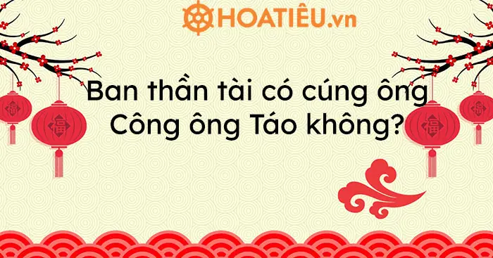 Ban Thần Tài Có Cúng Ông Công Ông Táo Không? - Hoatieu.vn