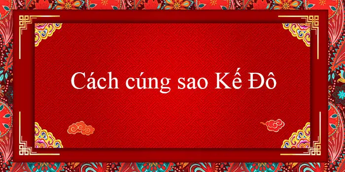 Cách Cúng Giải Hạn Sao Kế Đô 2026