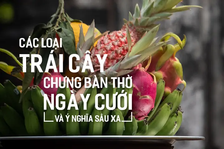 Các Loại Trái Cây Chưng Bàn Thờ Ngày Cưới Và Ý Nghĩa Sâu Xa ...