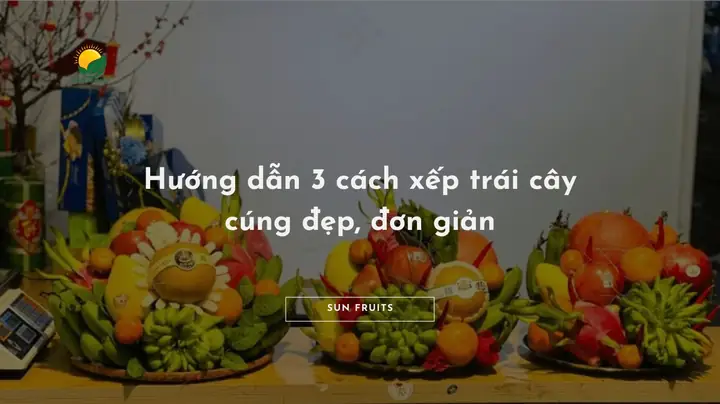 Nghệ Thuật Xếp Trái Cây Cúng Đẹp: Cẩm Nang Chi Tiết Từ Truyền Thống Đến Hiện Đại