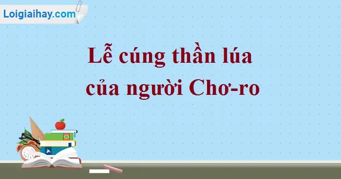 Soạn Bài Lễ Cúng Thần Lúa Của Người Chơ-ro Sgk Ngữ Văn 6 Tập 2 ...