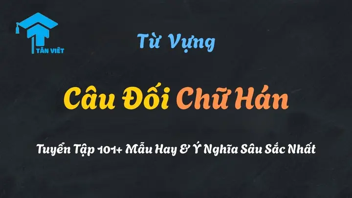 Câu Đối Chữ Hán: Tuyển Tập 101+ Mẫu Hay & Ý Nghĩa Sâu Sắc Nhất