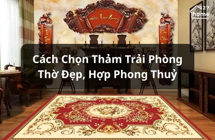 Cách Chọn Thảm Trải Phòng Thờ Đẹp Và Hợp Phong Thủy