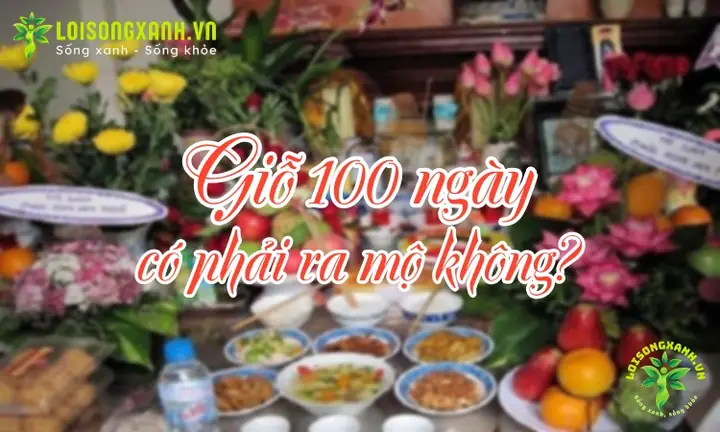 Giỗ 100 Ngày Có Phải Ra Mộ Không?