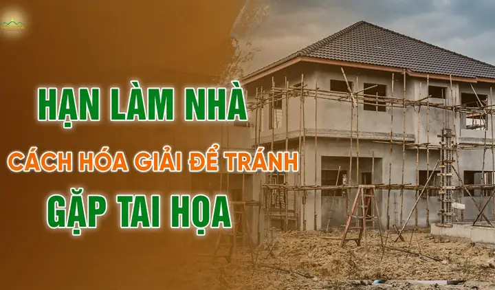 Hạn Làm Nhà - Nguyên Nhân Và Cách Hóa Giải Để Tránh Tai Họa