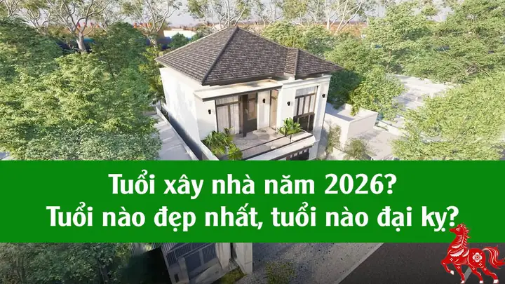 Danh Sách Tuổi Làm Nhà Năm 2026 Mới Nhất, Tuổi Đại Kỵ 2026