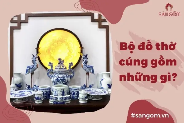 Bộ Đồ Thờ Cúng Gốm Sứ Bát Tràng Gồm Những Gì? Ý Nghĩa Của Từng ...