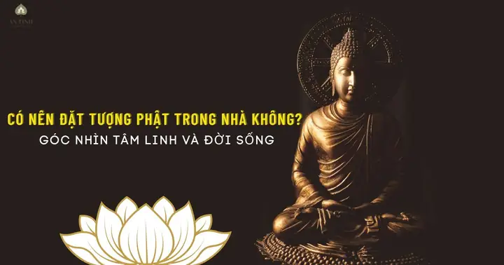 Có Nên Đặt Tượng Phật Trong Nhà Không? Góc Nhìn Tâm Linh Và Đời ...