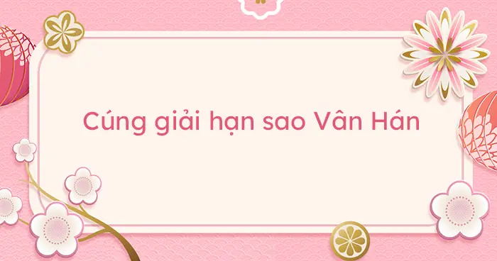Cách Cúng Sao Vân Hớn Năm 2026 - Cúng Giải Hạn Sao Vân Hán ...