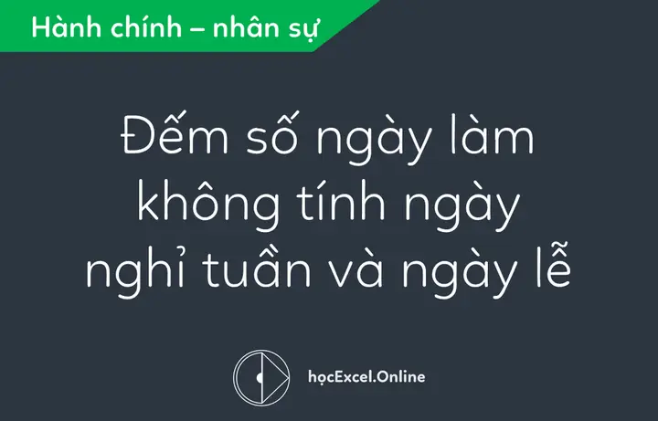 Đếm Số Ngày Làm Không Tính Ngày Nghỉ Tuần Và Ngày Lễ