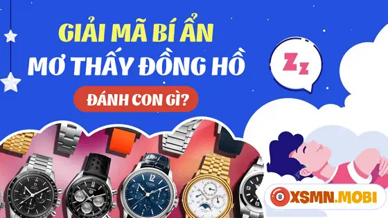 Giải Mã Ý Nghĩa Giấc Mơ Thấy Đồng Hồ Và Các Con Số May Mắn Đi Kèm