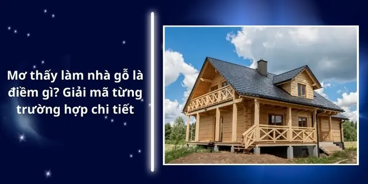 Giải Mã Giấc Mơ Thấy Làm Nhà Gỗ: Điềm Báo Gì Và Các Con Số May Mắn Liên Quan