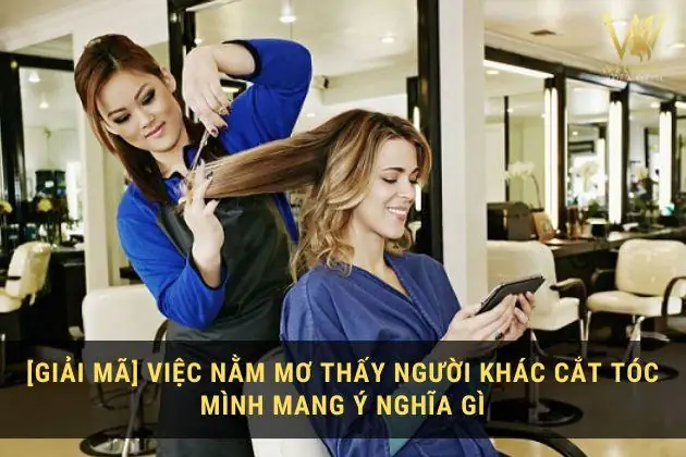 Giải Mã Ý Nghĩa Giấc Mơ Thấy Người Khác Cắt Tóc Mình: Điềm Báo Lành Dữ Và Con Số May Mắn