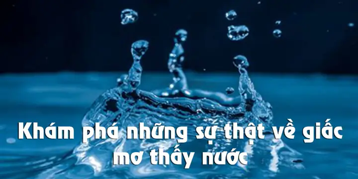 Giải Mã Giấc Mơ Thấy Nước: Điềm Báo Và Những Con Số May Mắn Bạn Không Nên Bỏ Lỡ