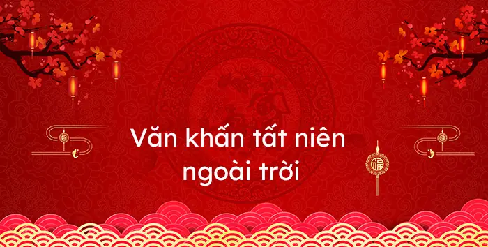 Lễ Vật Và Bài Văn Khấn Cúng Tất Niên Ngoài Trời Chuẩn Nhất