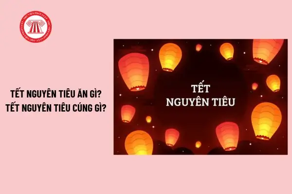Cẩm Nang Toàn Tập Về Tết Nguyên Tiêu: Lễ Vật Cúng, Món Ăn Đặc Trưng Và Các Quy Định Pháp Lý