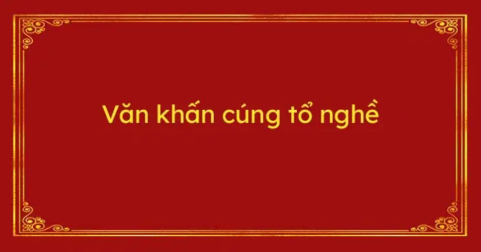Văn Khấn Cúng Tổ Nghề Chuẩn Nhất Và Đầy Đủ Ý Nghĩa Tâm Linh