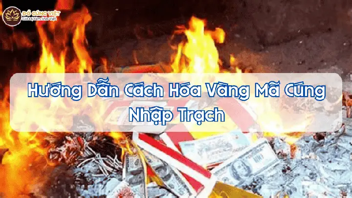 Vàng Mã Cúng Nhập Trạch Gồm Những Gì? Cẩm Nang Chuẩn Bị Lễ Vật Trọn Vẹn