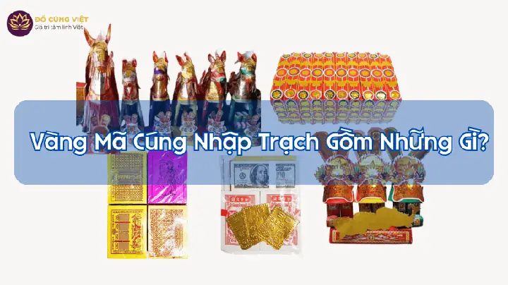 Vàng Mã Cúng Nhập Trạch Gồm Những Gì? Cẩm Nang Chuẩn Bị Lễ Vật Trọn Vẹn
