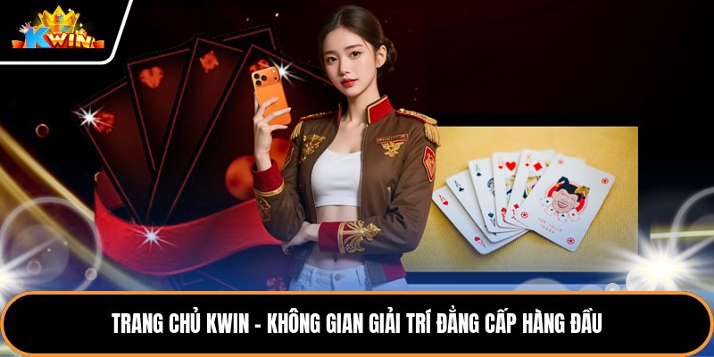 Trang Chủ Kwin - Không Gian Giải Trí Đẳng Cấp Hàng Đầu